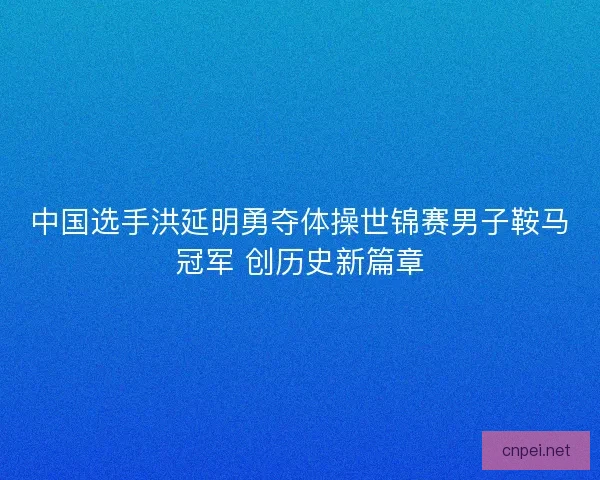 中国选手洪延明勇夺体操世锦赛男子鞍马冠军 创历史新篇章