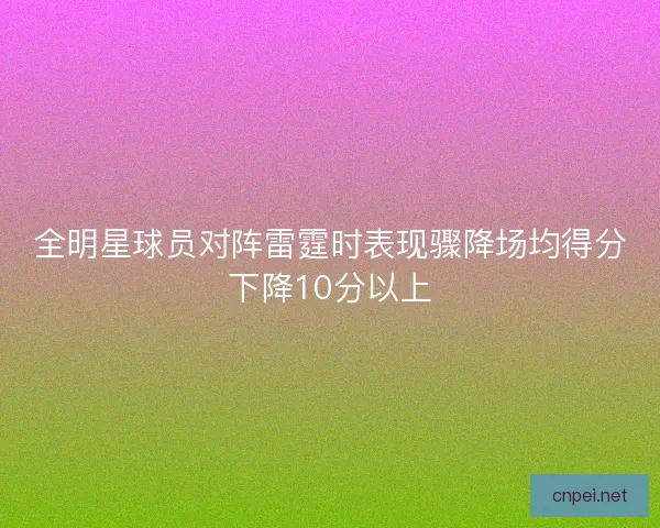 全明星球员对阵雷霆时表现骤降场均得分下降10分以上