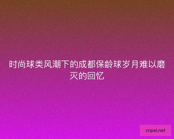 时尚球类风潮下的成都保龄球岁月难以磨灭的回忆