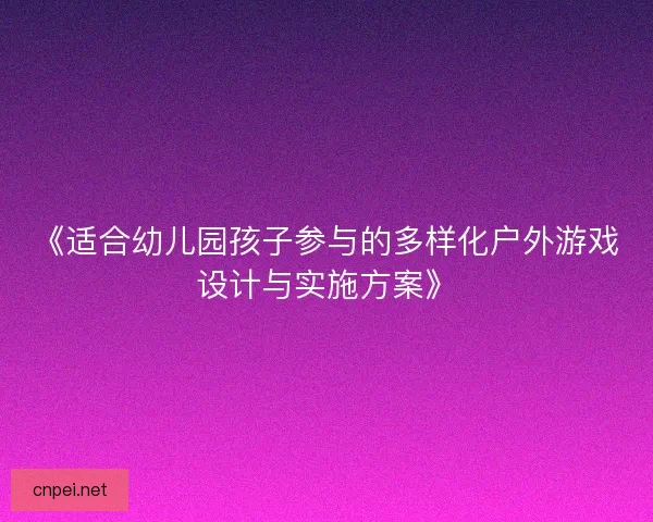 《适合幼儿园孩子参与的多样化户外游戏设计与实施方案》