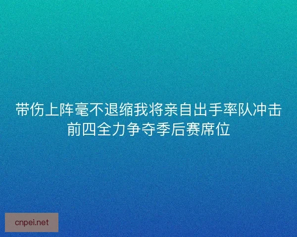 带伤上阵毫不退缩我将亲自出手率队冲击前四全力争夺季后赛席位