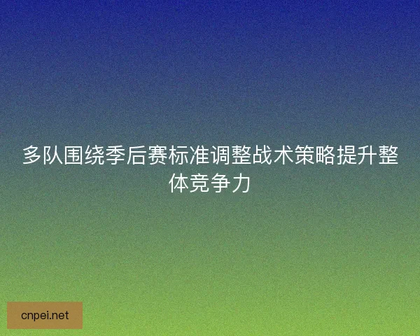 多队围绕季后赛标准调整战术策略提升整体竞争力