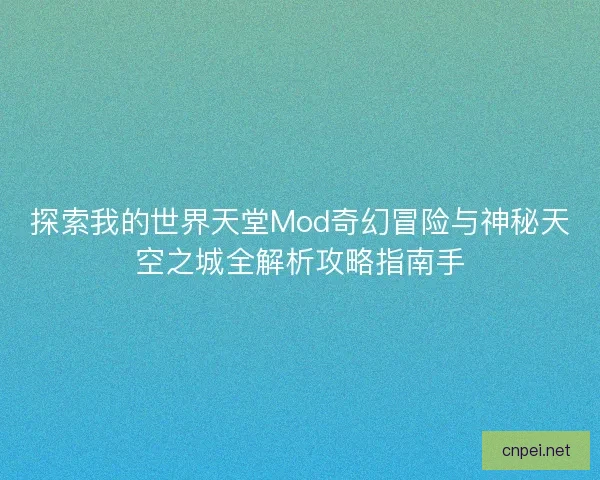 探索我的世界天堂Mod奇幻冒险与神秘天空之城全解析攻略指南手