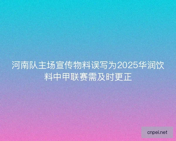 河南队主场宣传物料误写为2025华润饮料中甲联赛需及时更正