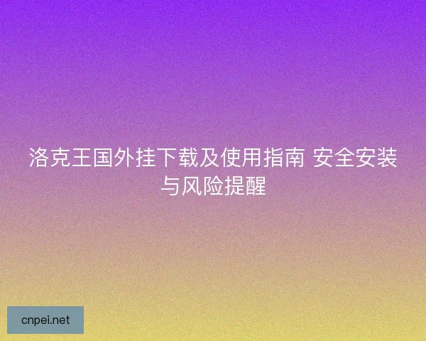 洛克王国外挂下载及使用指南 安全安装与风险提醒