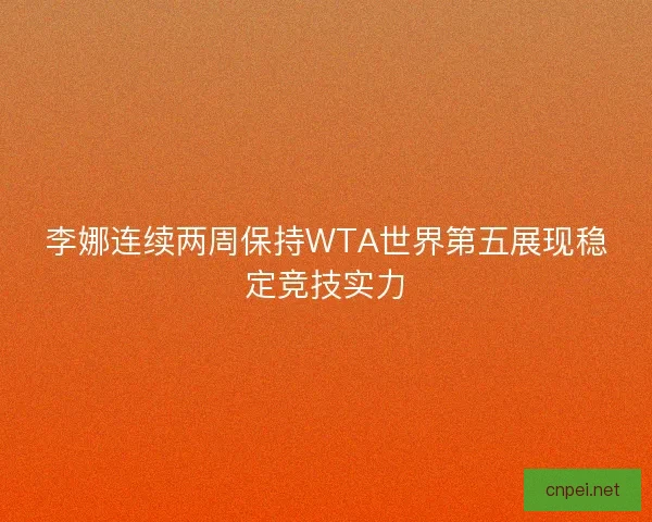 李娜连续两周保持WTA世界第五展现稳定竞技实力