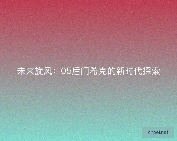 未来旋风：05后门希克的新时代探索