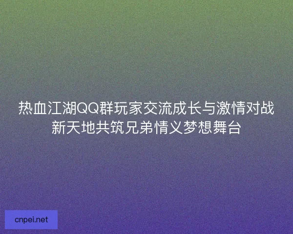 热血江湖QQ群玩家交流成长与激情对战新天地共筑兄弟情义梦想舞台